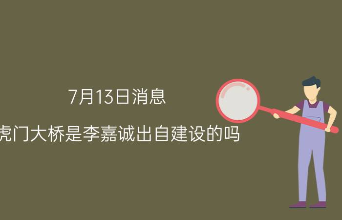 7月13日消息 虎门大桥是李嘉诚出自建设的吗 虎门大桥抖动原因是什么